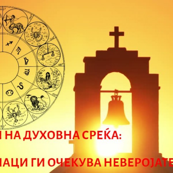 ХОРОСКОП НА ДУХОВНОСТА: Само избраните овој месец ќе имаат привилегија